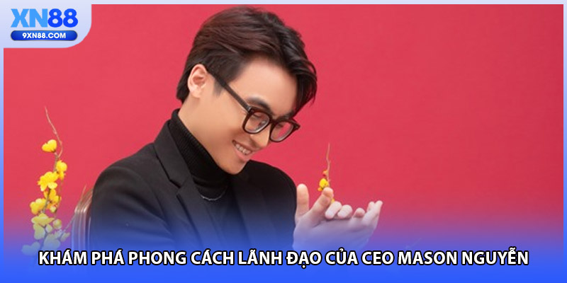 Khám phá phong cách lãnh đạo của CEO Mason Nguyễn